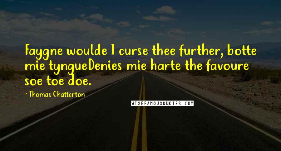 Thomas Chatterton Quotes: Faygne woulde I curse thee further, botte mie tyngueDenies mie harte the favoure soe toe doe.