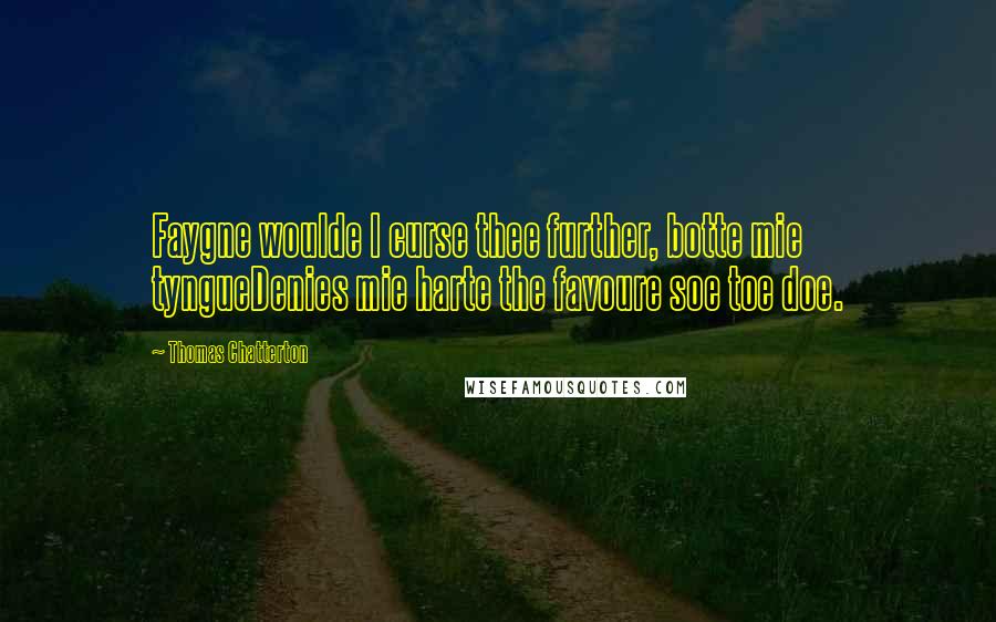 Thomas Chatterton Quotes: Faygne woulde I curse thee further, botte mie tyngueDenies mie harte the favoure soe toe doe.