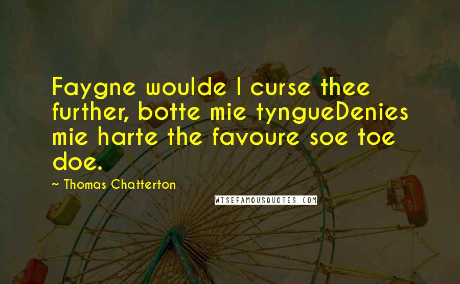 Thomas Chatterton Quotes: Faygne woulde I curse thee further, botte mie tyngueDenies mie harte the favoure soe toe doe.