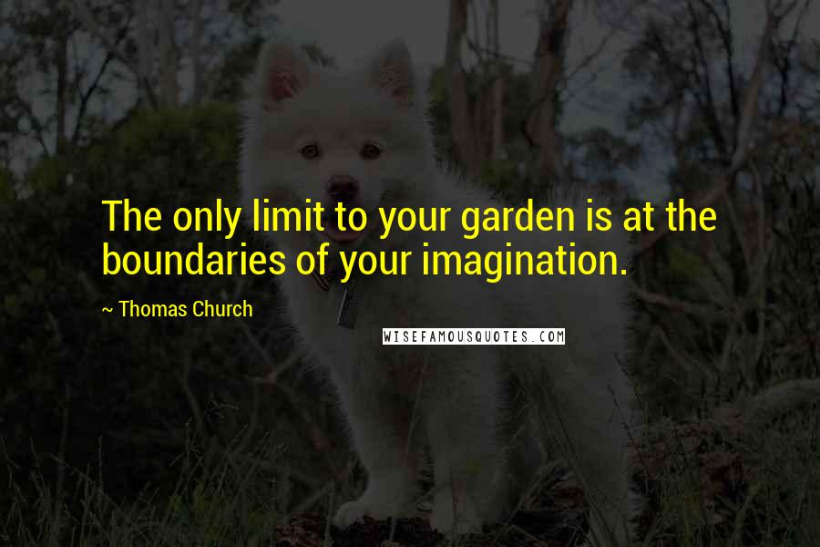 Thomas Church Quotes: The only limit to your garden is at the boundaries of your imagination.