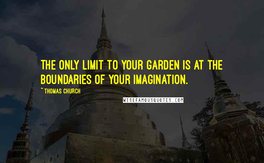 Thomas Church Quotes: The only limit to your garden is at the boundaries of your imagination.