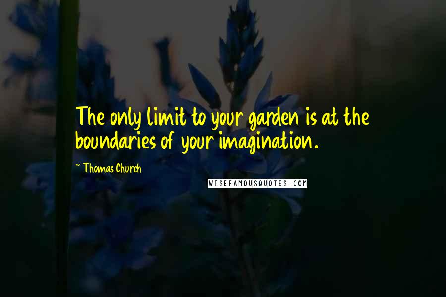 Thomas Church Quotes: The only limit to your garden is at the boundaries of your imagination.