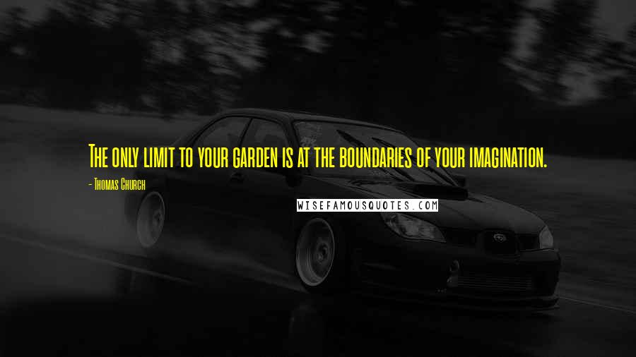 Thomas Church Quotes: The only limit to your garden is at the boundaries of your imagination.