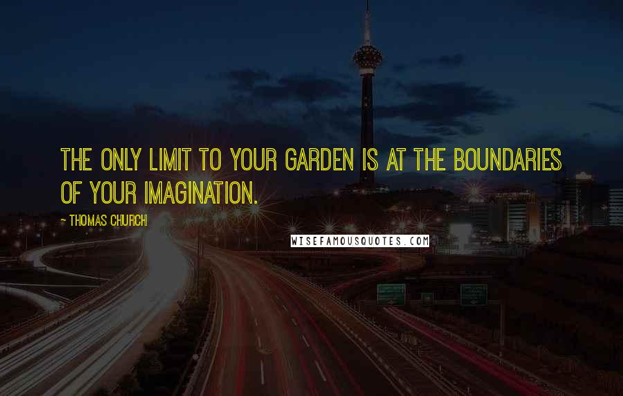 Thomas Church Quotes: The only limit to your garden is at the boundaries of your imagination.