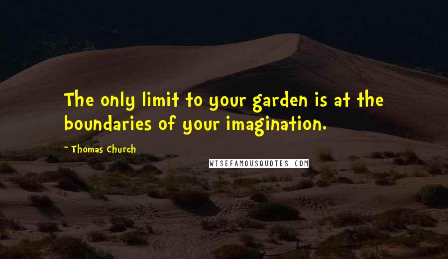 Thomas Church Quotes: The only limit to your garden is at the boundaries of your imagination.