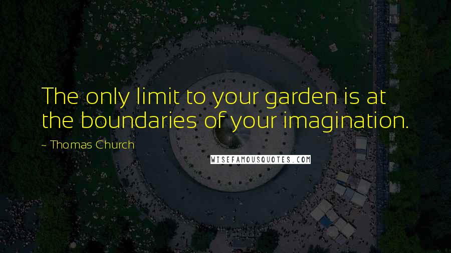Thomas Church Quotes: The only limit to your garden is at the boundaries of your imagination.