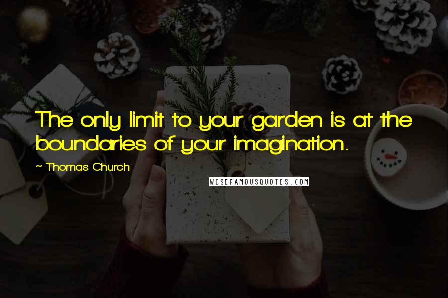 Thomas Church Quotes: The only limit to your garden is at the boundaries of your imagination.