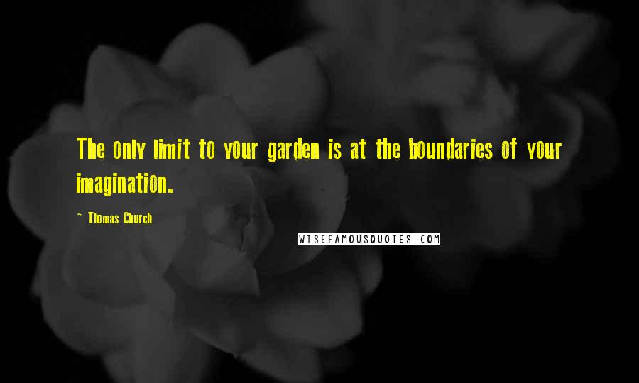 Thomas Church Quotes: The only limit to your garden is at the boundaries of your imagination.