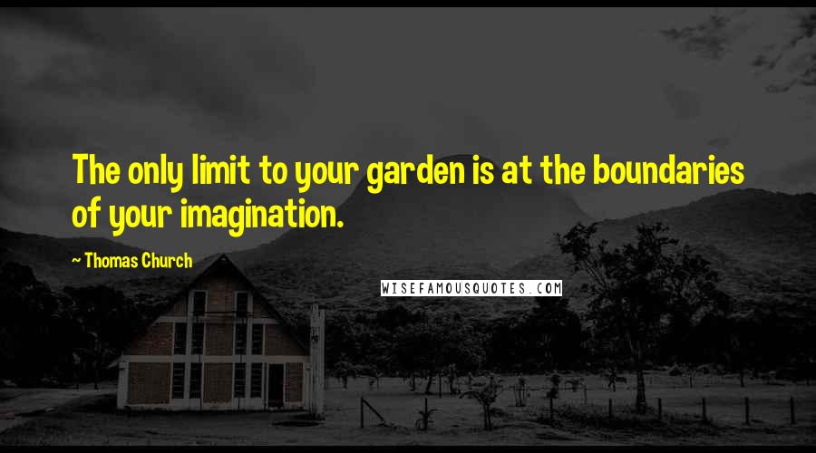 Thomas Church Quotes: The only limit to your garden is at the boundaries of your imagination.