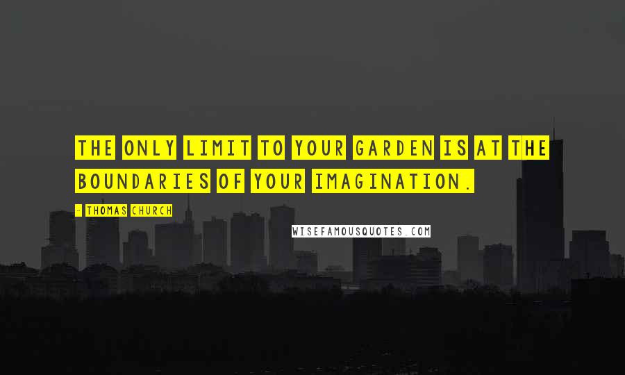 Thomas Church Quotes: The only limit to your garden is at the boundaries of your imagination.