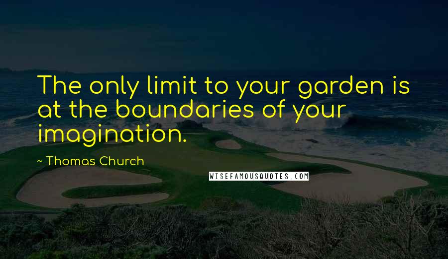 Thomas Church Quotes: The only limit to your garden is at the boundaries of your imagination.