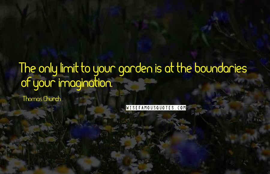Thomas Church Quotes: The only limit to your garden is at the boundaries of your imagination.