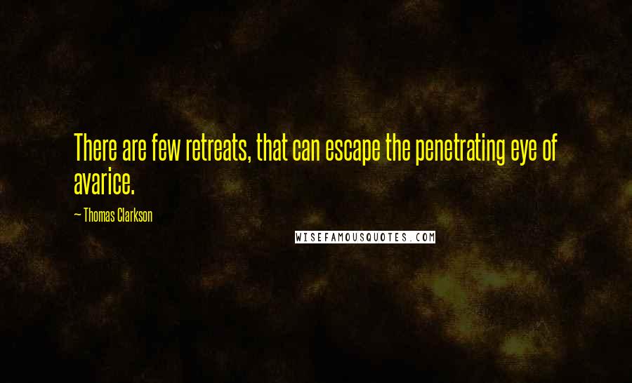 Thomas Clarkson Quotes: There are few retreats, that can escape the penetrating eye of avarice.