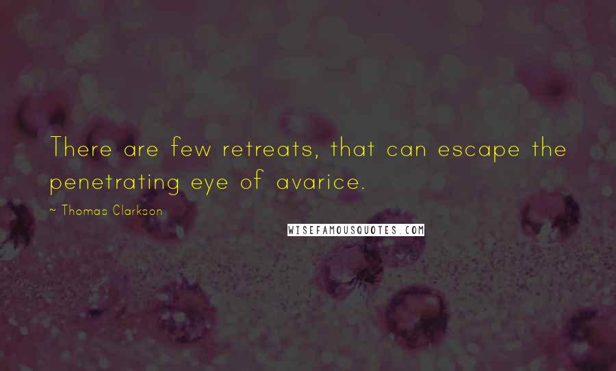 Thomas Clarkson Quotes: There are few retreats, that can escape the penetrating eye of avarice.