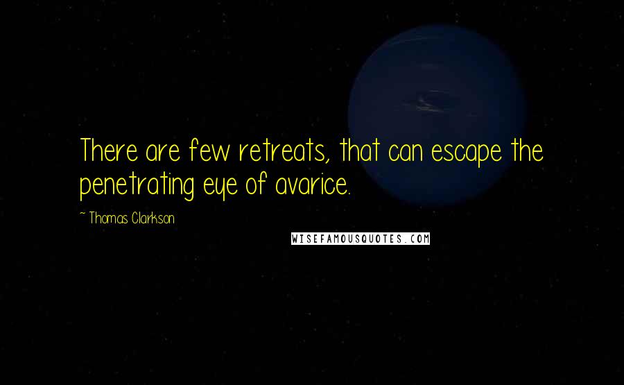 Thomas Clarkson Quotes: There are few retreats, that can escape the penetrating eye of avarice.