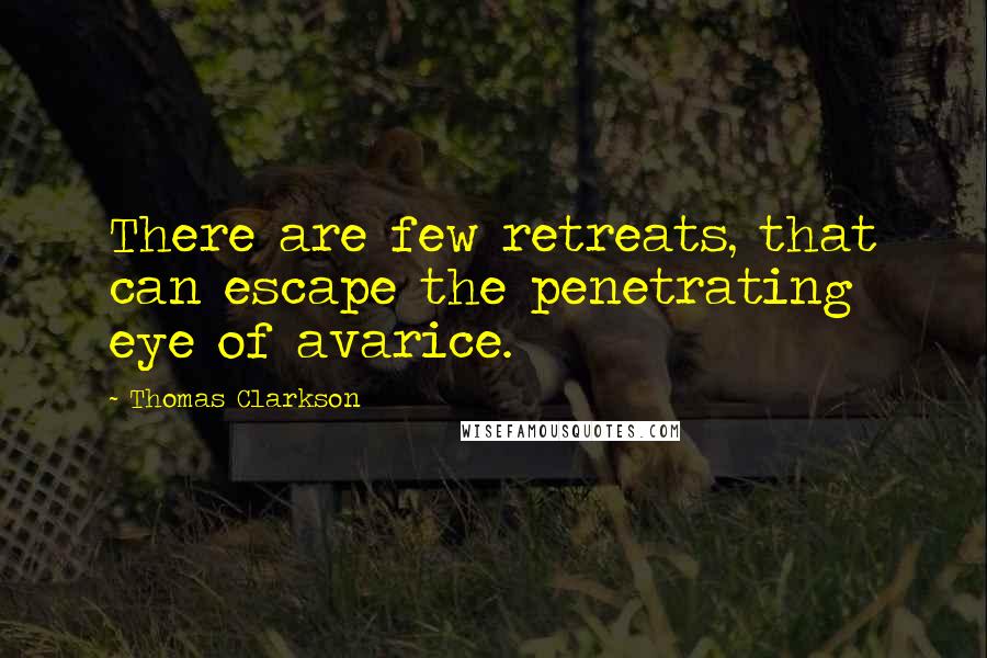 Thomas Clarkson Quotes: There are few retreats, that can escape the penetrating eye of avarice.