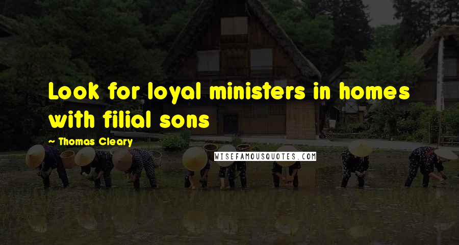 Thomas Cleary Quotes: Look for loyal ministers in homes with filial sons