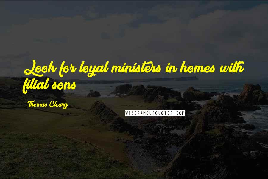 Thomas Cleary Quotes: Look for loyal ministers in homes with filial sons