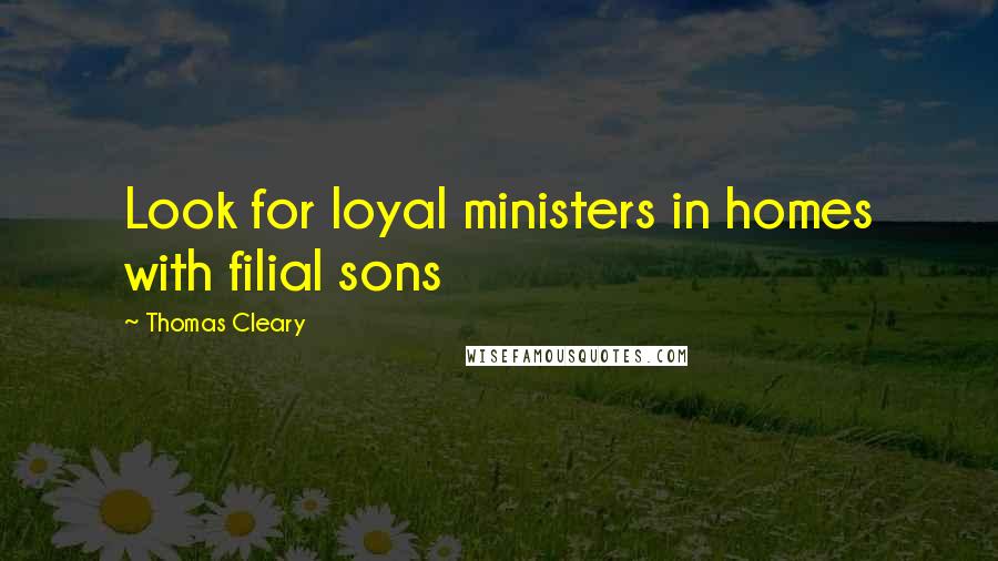 Thomas Cleary Quotes: Look for loyal ministers in homes with filial sons