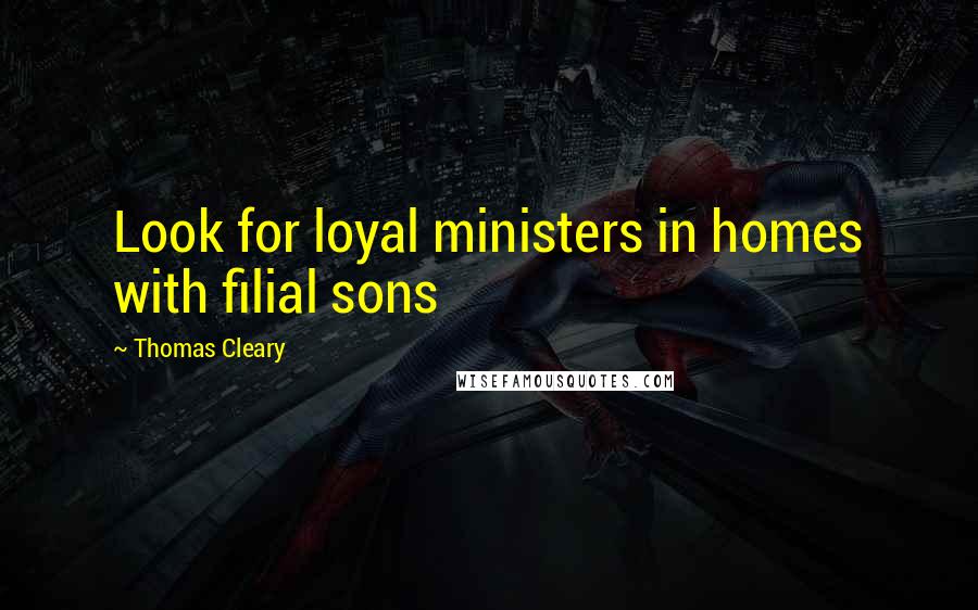 Thomas Cleary Quotes: Look for loyal ministers in homes with filial sons