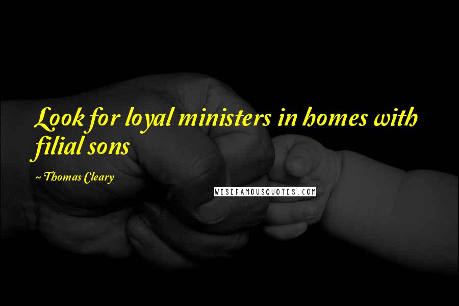 Thomas Cleary Quotes: Look for loyal ministers in homes with filial sons