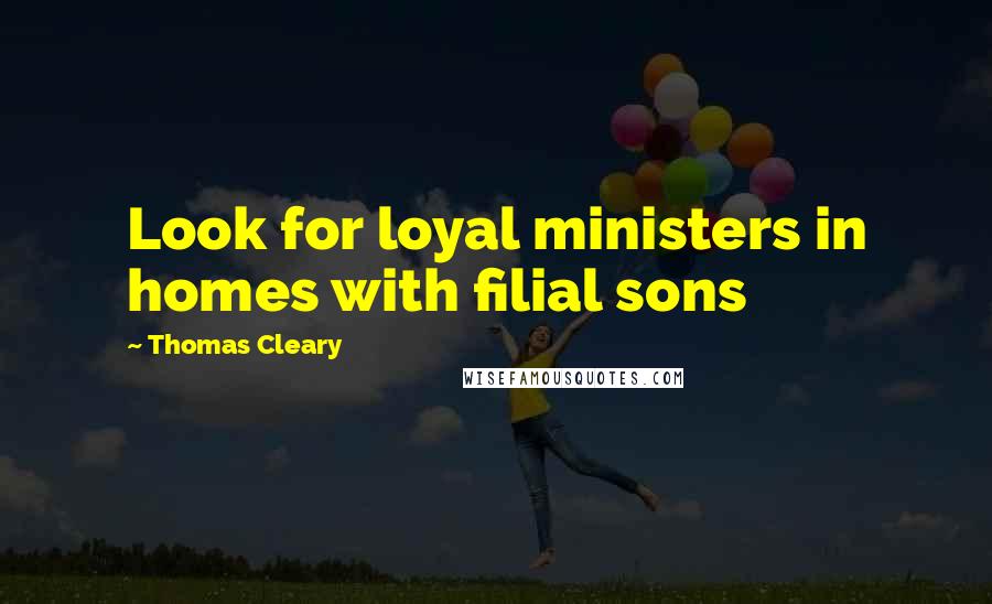 Thomas Cleary Quotes: Look for loyal ministers in homes with filial sons