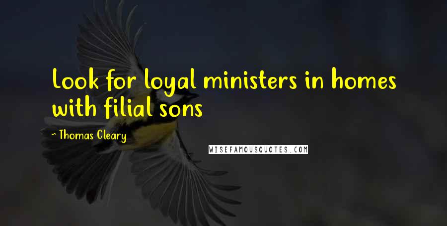 Thomas Cleary Quotes: Look for loyal ministers in homes with filial sons