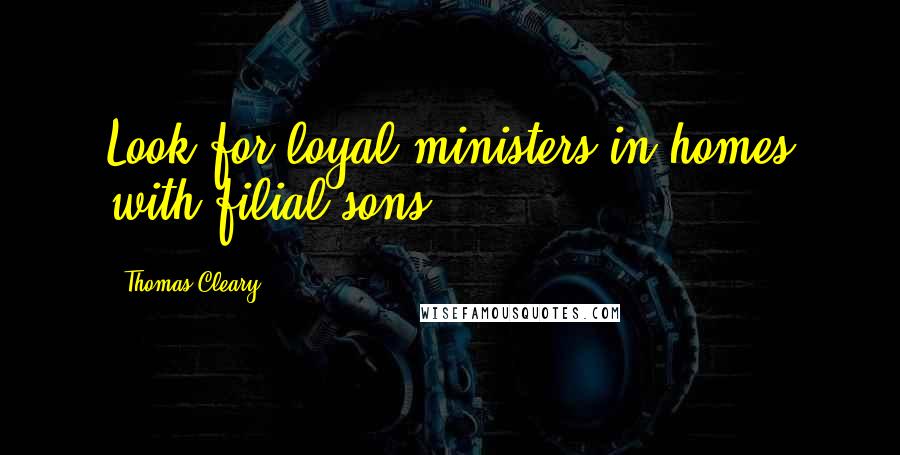 Thomas Cleary Quotes: Look for loyal ministers in homes with filial sons