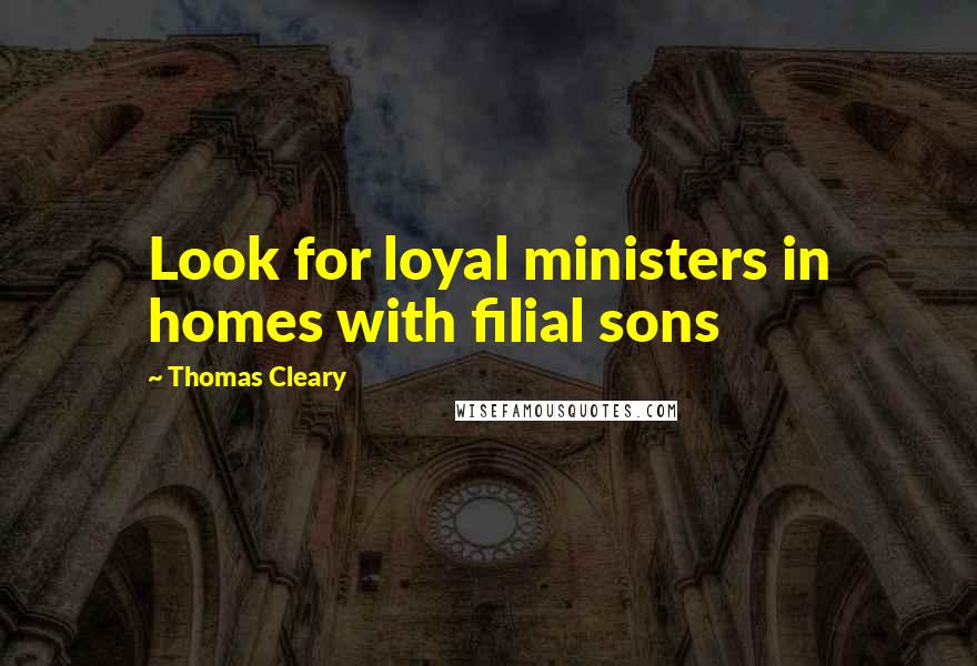 Thomas Cleary Quotes: Look for loyal ministers in homes with filial sons