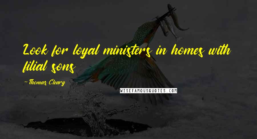 Thomas Cleary Quotes: Look for loyal ministers in homes with filial sons