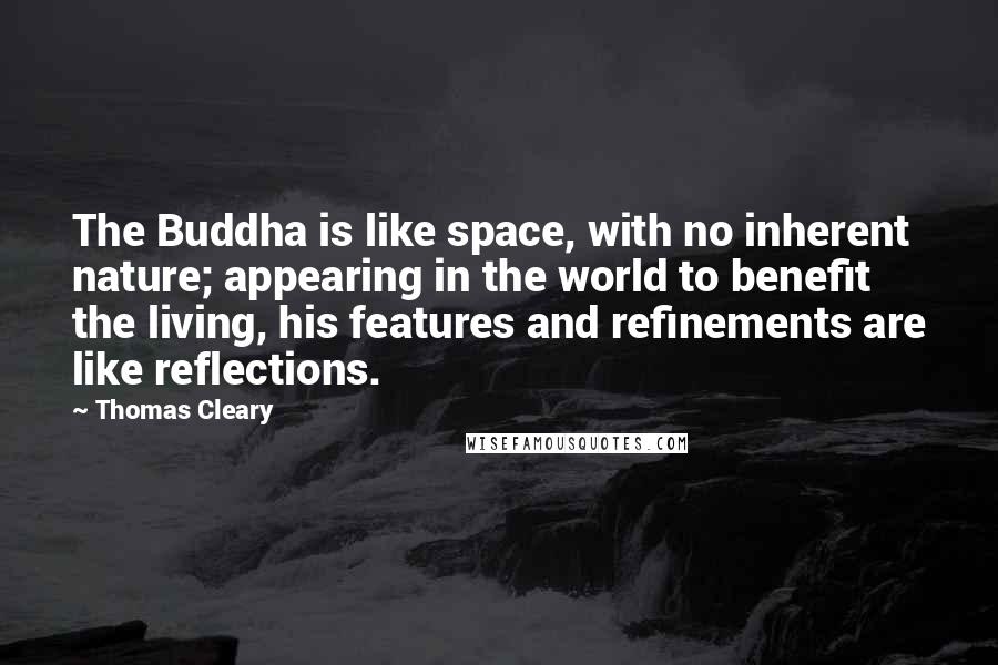 Thomas Cleary Quotes: The Buddha is like space, with no inherent nature; appearing in the world to benefit the living, his features and refinements are like reflections.