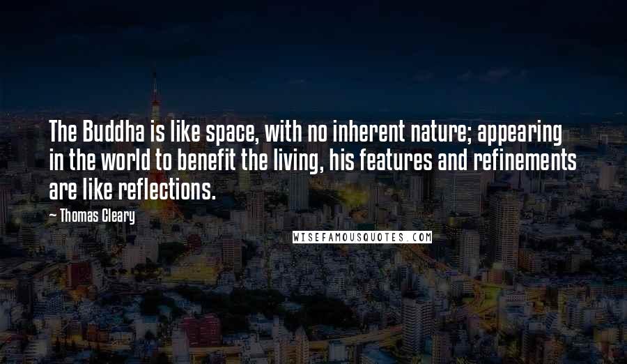 Thomas Cleary Quotes: The Buddha is like space, with no inherent nature; appearing in the world to benefit the living, his features and refinements are like reflections.