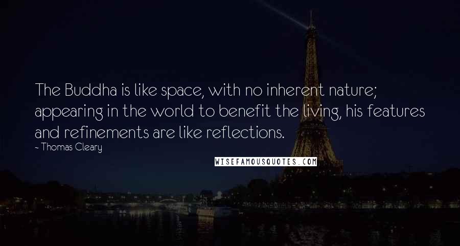 Thomas Cleary Quotes: The Buddha is like space, with no inherent nature; appearing in the world to benefit the living, his features and refinements are like reflections.