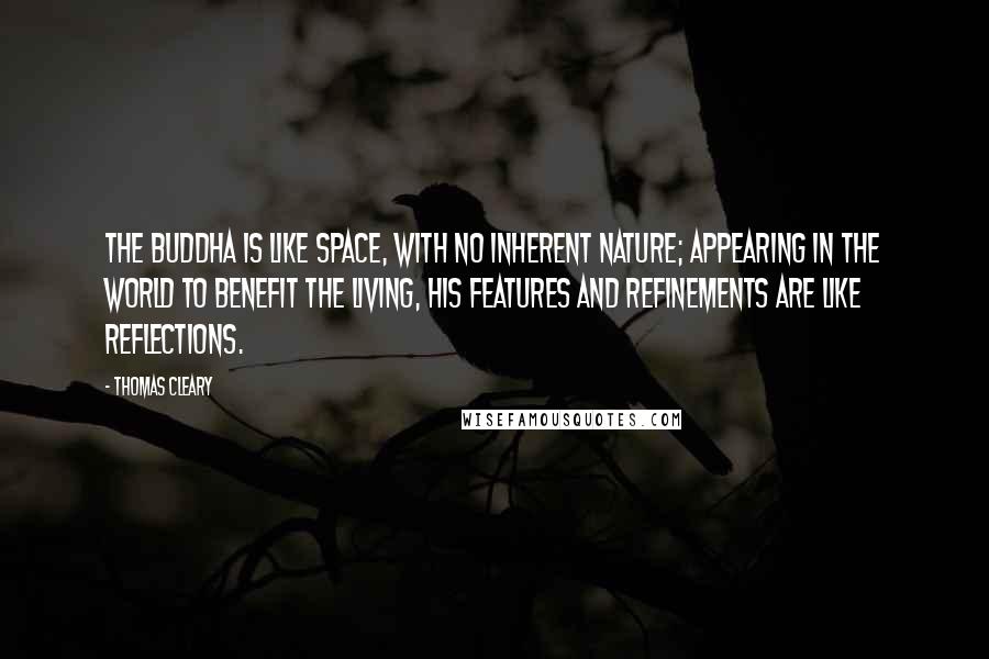 Thomas Cleary Quotes: The Buddha is like space, with no inherent nature; appearing in the world to benefit the living, his features and refinements are like reflections.