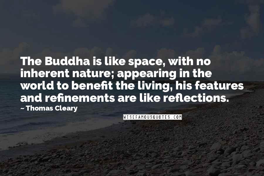 Thomas Cleary Quotes: The Buddha is like space, with no inherent nature; appearing in the world to benefit the living, his features and refinements are like reflections.