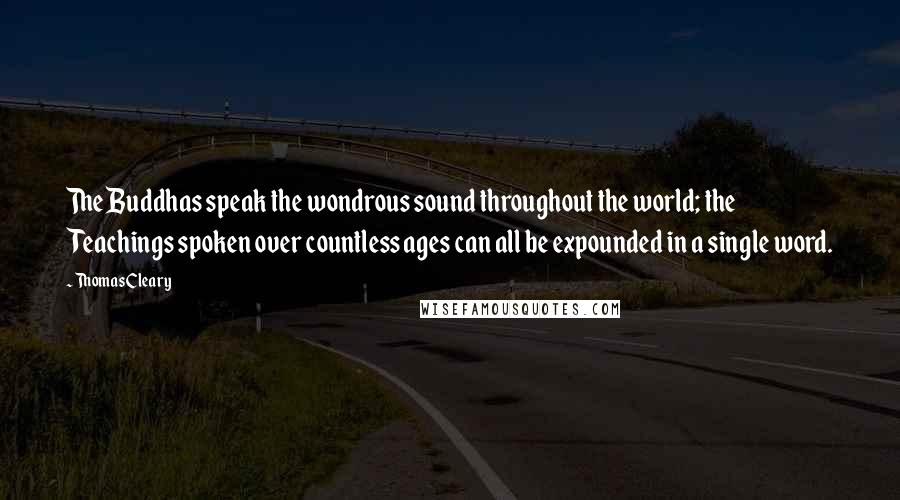 Thomas Cleary Quotes: The Buddhas speak the wondrous sound throughout the world; the Teachings spoken over countless ages can all be expounded in a single word.