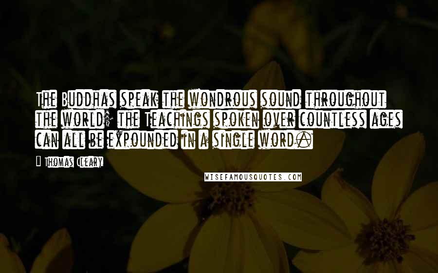 Thomas Cleary Quotes: The Buddhas speak the wondrous sound throughout the world; the Teachings spoken over countless ages can all be expounded in a single word.