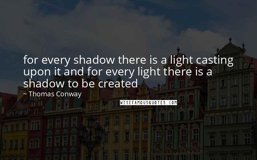 Thomas Conway Quotes: for every shadow there is a light casting upon it and for every light there is a shadow to be created