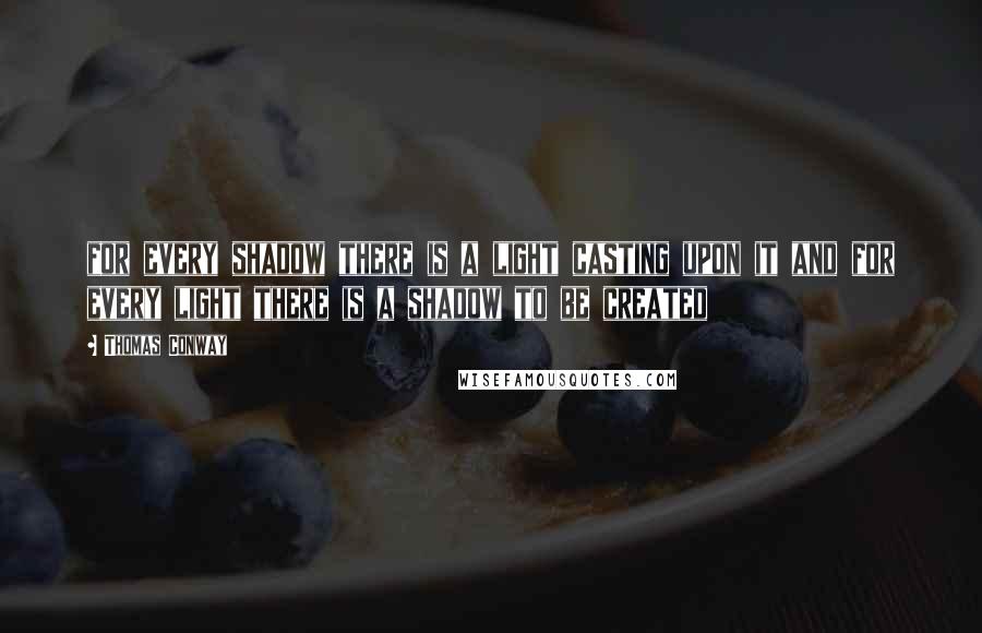 Thomas Conway Quotes: for every shadow there is a light casting upon it and for every light there is a shadow to be created