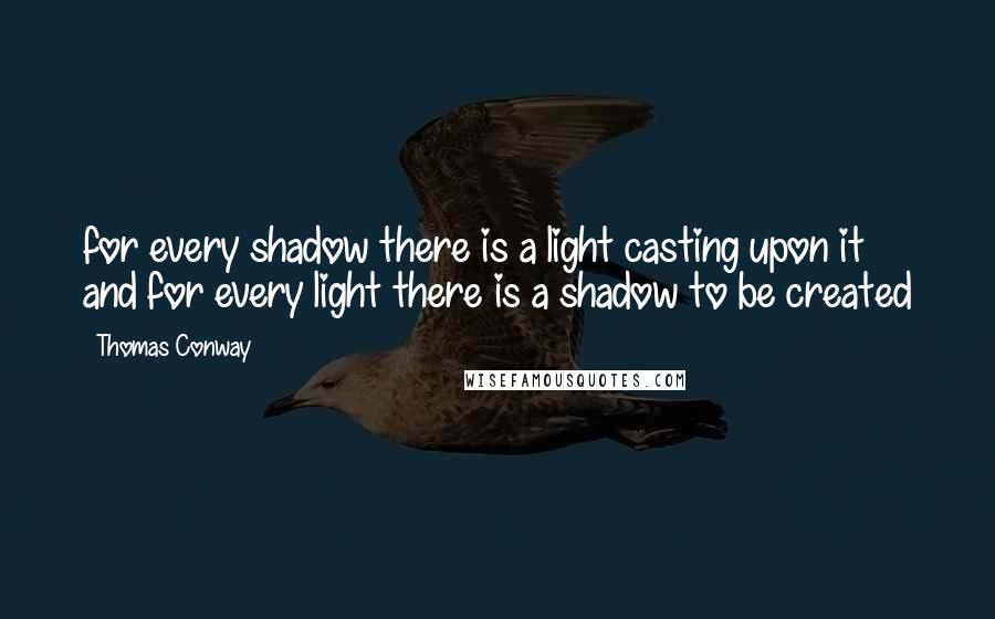 Thomas Conway Quotes: for every shadow there is a light casting upon it and for every light there is a shadow to be created