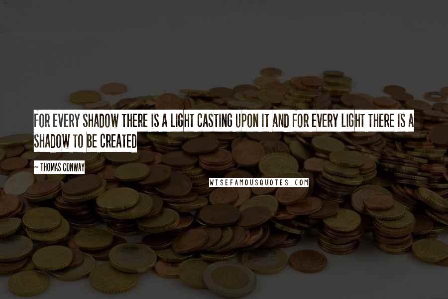 Thomas Conway Quotes: for every shadow there is a light casting upon it and for every light there is a shadow to be created