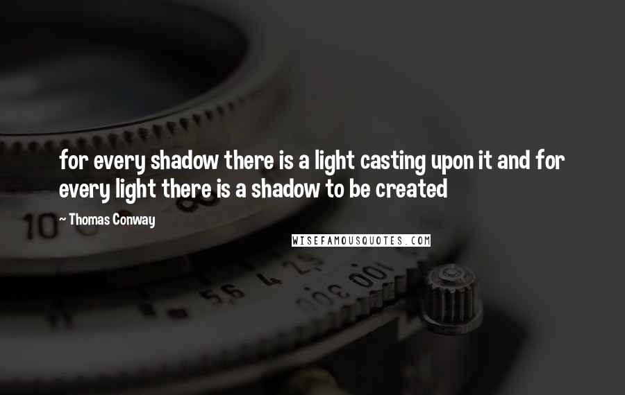 Thomas Conway Quotes: for every shadow there is a light casting upon it and for every light there is a shadow to be created