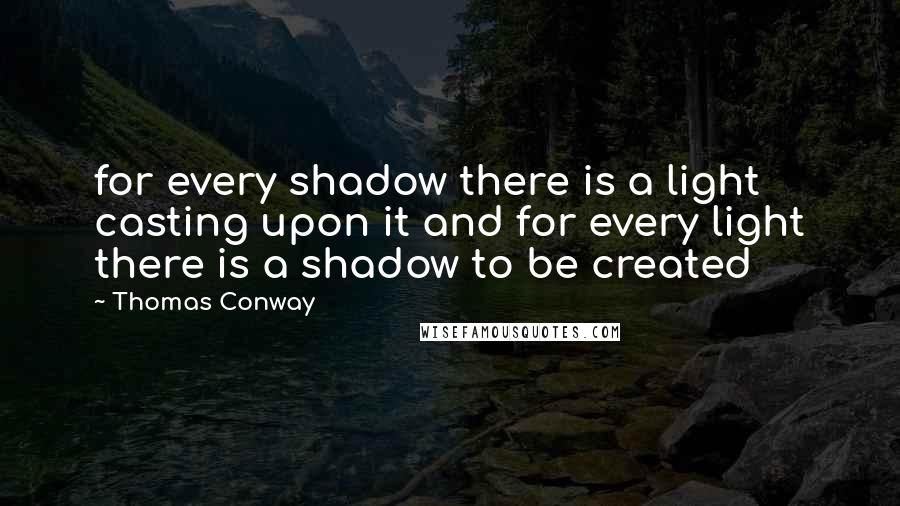 Thomas Conway Quotes: for every shadow there is a light casting upon it and for every light there is a shadow to be created