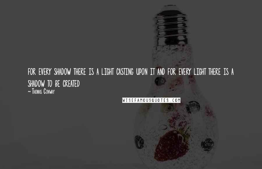 Thomas Conway Quotes: for every shadow there is a light casting upon it and for every light there is a shadow to be created