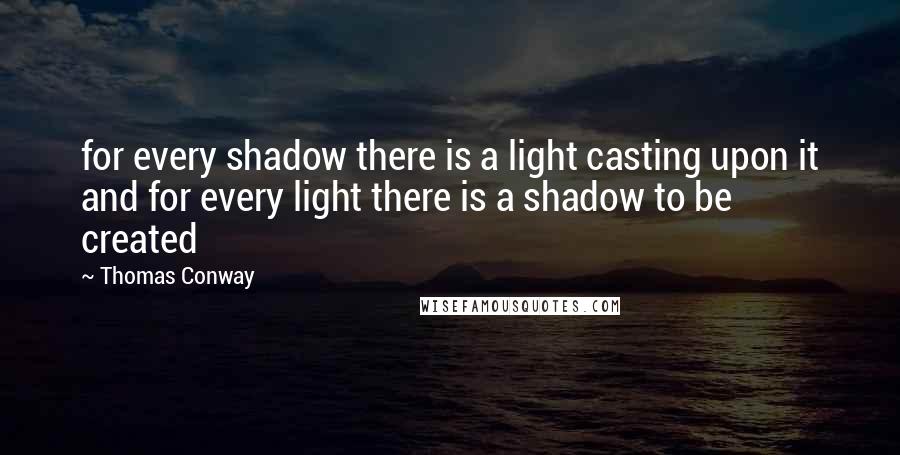 Thomas Conway Quotes: for every shadow there is a light casting upon it and for every light there is a shadow to be created