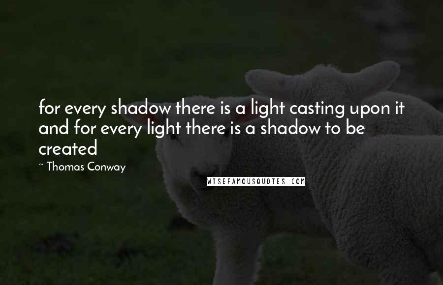Thomas Conway Quotes: for every shadow there is a light casting upon it and for every light there is a shadow to be created