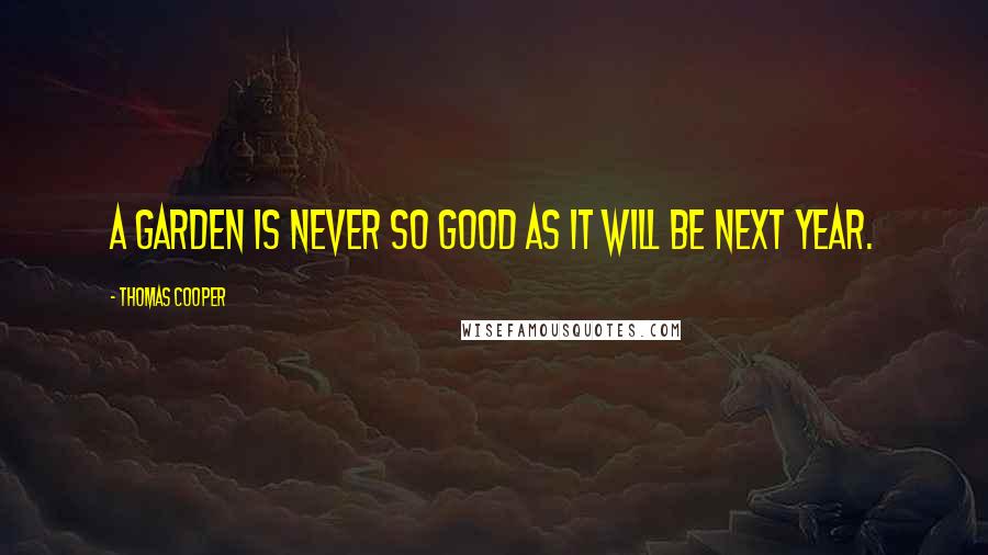 Thomas Cooper Quotes: A garden is never so good as it will be next year.