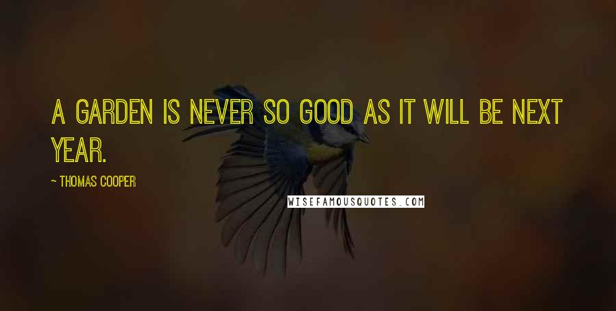 Thomas Cooper Quotes: A garden is never so good as it will be next year.