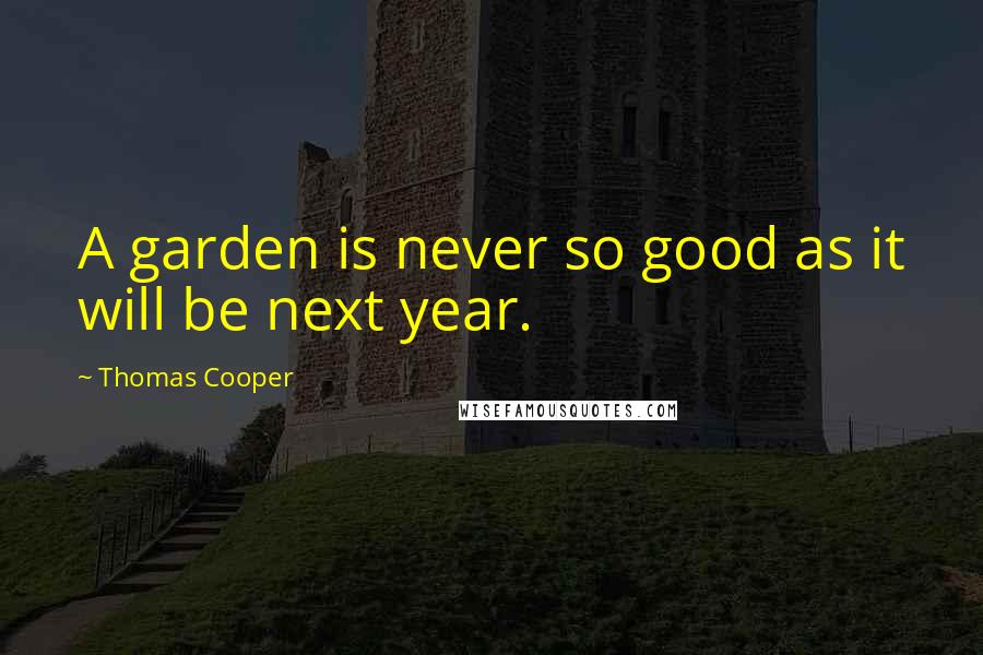 Thomas Cooper Quotes: A garden is never so good as it will be next year.