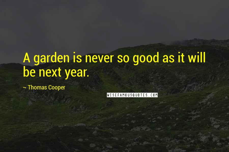 Thomas Cooper Quotes: A garden is never so good as it will be next year.